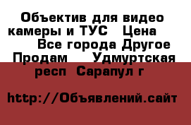 Объектив для видео камеры и ТУС › Цена ­ 8 000 - Все города Другое » Продам   . Удмуртская респ.,Сарапул г.